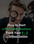 How to Start a Profitable Business From Your 9 - 5 Without Quitting
